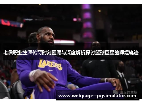 老詹职业生涯传奇时刻回顾与深度解析探讨篮球巨星的辉煌轨迹