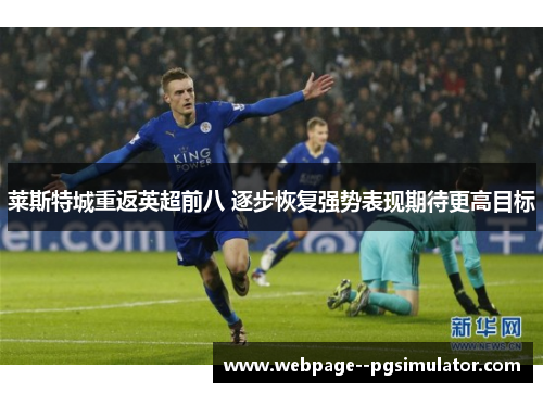 莱斯特城重返英超前八 逐步恢复强势表现期待更高目标 莱斯特城重返英超前八 逐步恢复强势表现期待更高目标