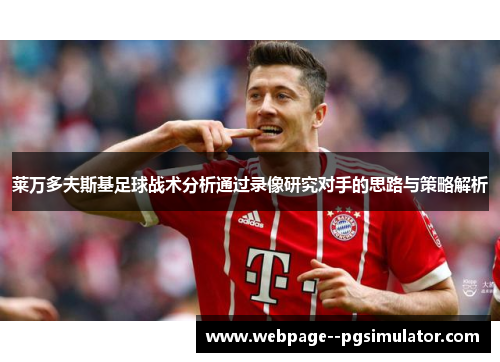 莱万多夫斯基足球战术分析通过录像研究对手的思路与策略解析 莱万多夫斯基足球战术分析通过录像研究对手的思路与策略解析