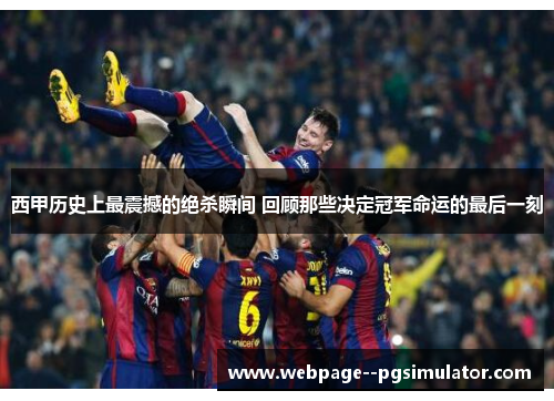 西甲历史上最震撼的绝杀瞬间 回顾那些决定冠军命运的最后一刻 西甲历史上最震撼的绝杀瞬间 回顾那些决定冠军命运的最后一刻