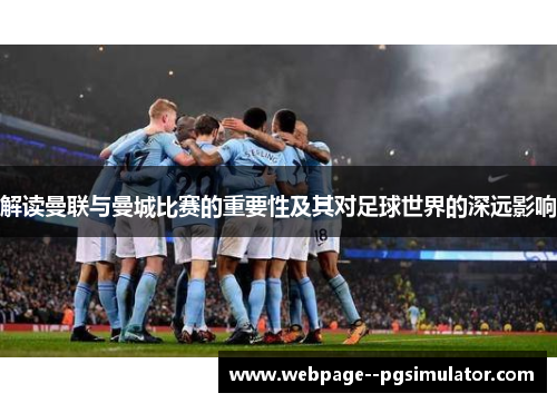 解读曼联与曼城比赛的重要性及其对足球世界的深远影响