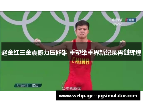 赵金红三金震撼力压群雄 重塑举重界新纪录再创辉煌