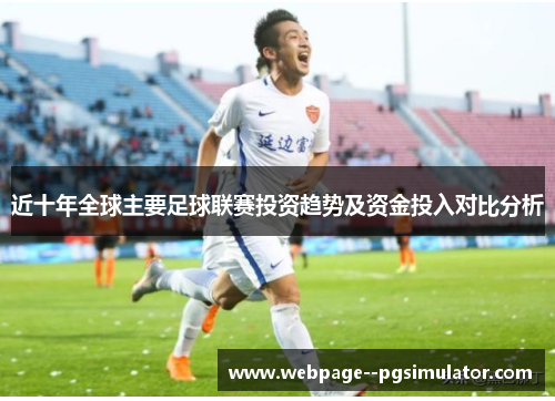 近十年全球主要足球联赛投资趋势及资金投入对比分析