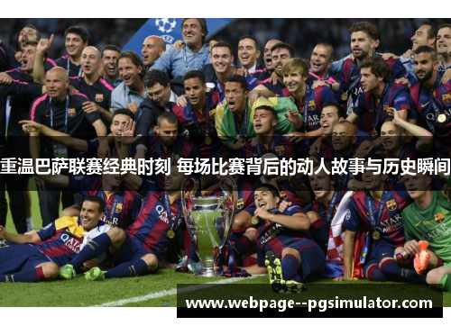 重温巴萨联赛经典时刻 每场比赛背后的动人故事与历史瞬间