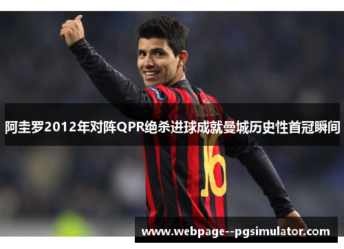 阿圭罗2012年对阵QPR绝杀进球成就曼城历史性首冠瞬间