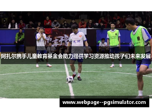 阿扎尔携手儿童教育基金会助力提供学习资源推动孩子们未来发展