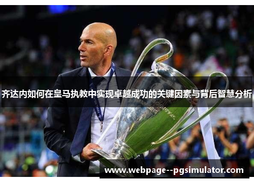 齐达内如何在皇马执教中实现卓越成功的关键因素与背后智慧分析