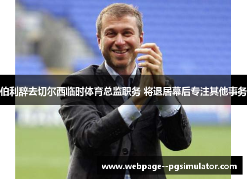 伯利辞去切尔西临时体育总监职务 将退居幕后专注其他事务 伯利辞去切尔西临时体育总监职务 将退居幕后专注其他事务
