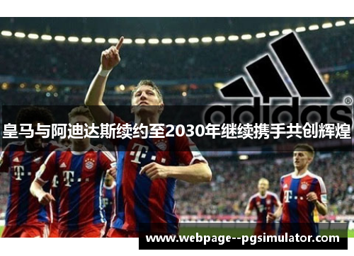皇马与阿迪达斯续约至2030年继续携手共创辉煌