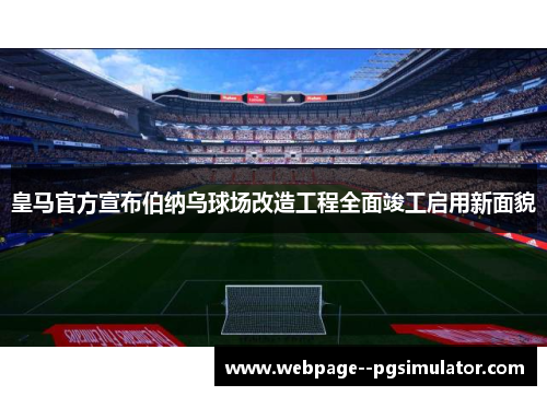 皇马官方宣布伯纳乌球场改造工程全面竣工启用新面貌