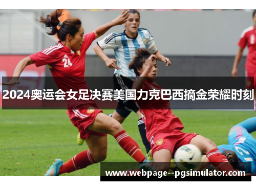 2024奥运会女足决赛美国力克巴西摘金荣耀时刻