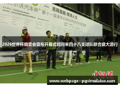 2026世界杯组委会宣布开幕式将迎来四十八支球队联合盛大游行