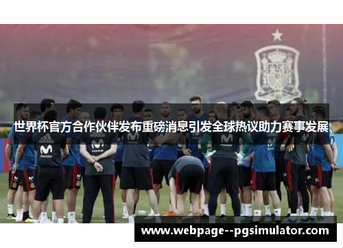 世界杯官方合作伙伴发布重磅消息引发全球热议助力赛事发展 世界杯官方合作伙伴发布重磅消息引发全球热议助力赛事发展
