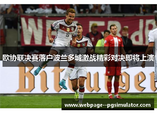 欧协联决赛落户波兰多城激战精彩对决即将上演
