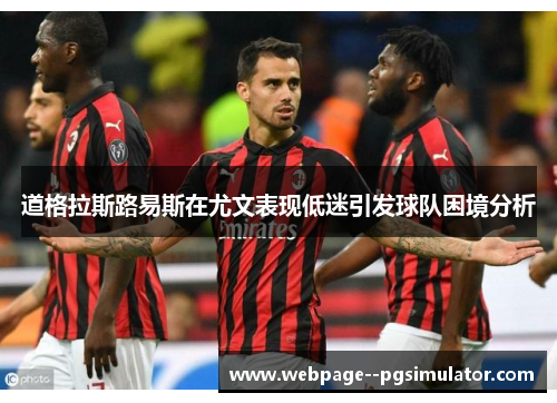 道格拉斯路易斯在尤文表现低迷引发球队困境分析 道格拉斯路易斯在尤文表现低迷引发球队困境分析