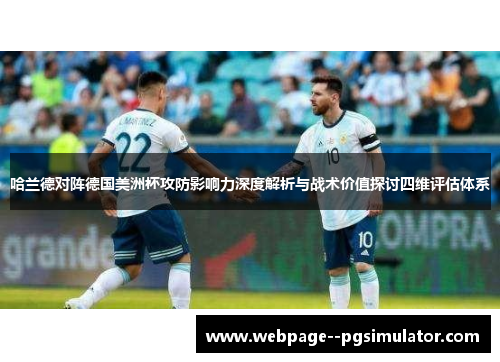 哈兰德对阵德国美洲杯攻防影响力深度解析与战术价值探讨四维评估体系 哈兰德对阵德国美洲杯攻防影响力深度解析与战术价值探讨四维评估体系