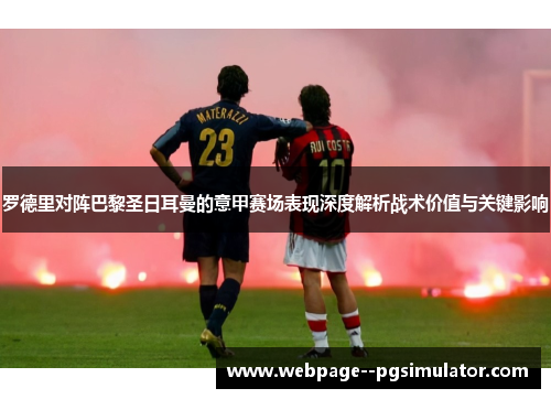 罗德里对阵巴黎圣日耳曼的意甲赛场表现深度解析战术价值与关键影响 罗德里对阵巴黎圣日耳曼的意甲赛场表现深度解析战术价值与关键影响