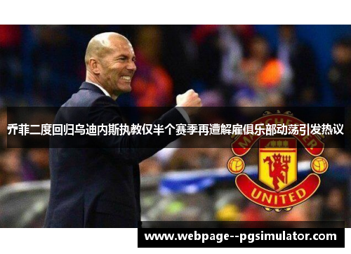 乔菲二度回归乌迪内斯执教仅半个赛季再遭解雇俱乐部动荡引发热议 乔菲二度回归乌迪内斯执教仅半个赛季再遭解雇俱乐部动荡引发热议