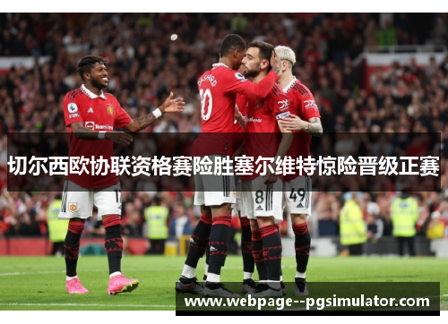 切尔西欧协联资格赛险胜塞尔维特惊险晋级正赛 切尔西欧协联资格赛险胜塞尔维特惊险晋级正赛