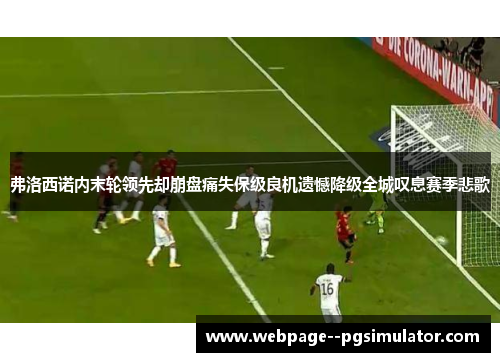 弗洛西诺内末轮领先却崩盘痛失保级良机遗憾降级全城叹息赛季悲歌