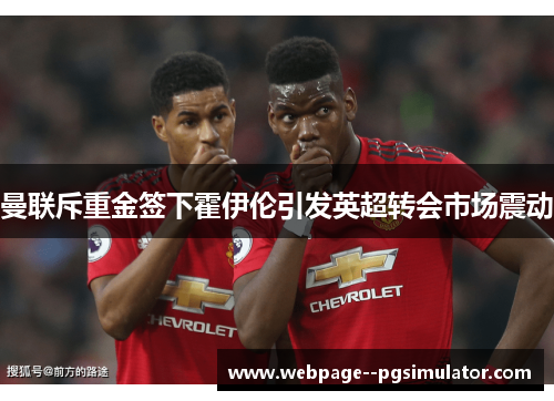 曼联斥重金签下霍伊伦引发英超转会市场震动 曼联斥重金签下霍伊伦引发英超转会市场震动