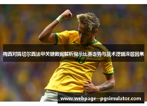 梅西对阵切尔西法甲关键数据解析揭示比赛走势与战术逻辑深层因果 梅西对阵切尔西法甲关键数据解析揭示比赛走势与战术逻辑深层因果