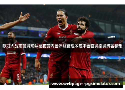 欧冠大战前曼城确认德布劳内因体能管理今晚不会首发引发阵容猜想