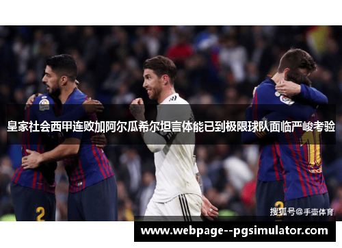 皇家社会西甲连败加阿尔瓜希尔坦言体能已到极限球队面临严峻考验 皇家社会西甲连败加阿尔瓜希尔坦言体能已到极限球队面临严峻考验