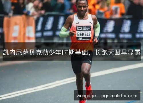 凯内尼萨贝克勒少年时期基础,长跑天赋早显露 凯内尼萨贝克勒少年时期基础,长跑天赋早显露